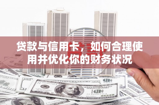 中西贷款与信用卡，如何合理使用并优化你的财务状况