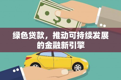 中西绿色贷款，推动可持续发展的金融新引擎