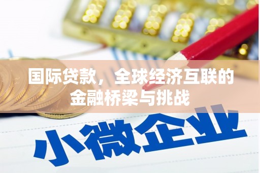 中西国际贷款，全球经济互联的金融桥梁与挑战