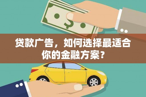 中西贷款广告，如何选择最适合你的金融方案？