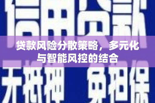 中西贷款风险分散策略，多元化与智能风控的结合