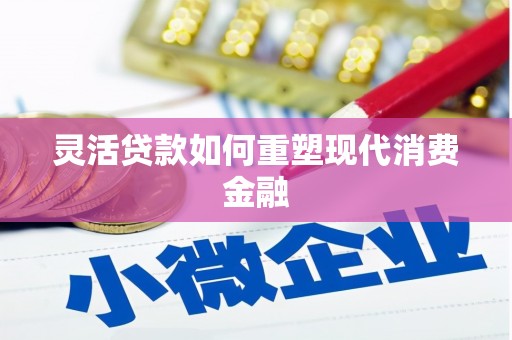 中西灵活贷款如何重塑现代消费金融