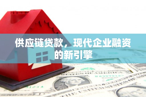 中西供应链贷款，现代企业融资的新引擎