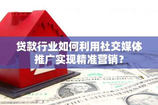 中西贷款行业如何利用社交媒体推广实现精准营销？