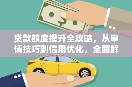 中西贷款额度提升全攻略，从申请技巧到信用优化，全面解析