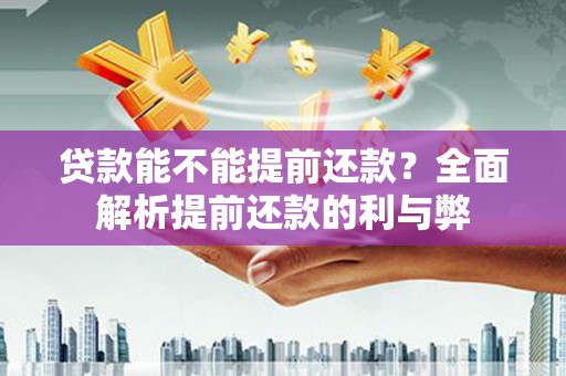 中西贷款能不能提前还款？全面解析提前还款的利与弊