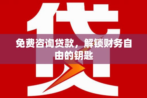 中西免费咨询贷款，解锁财务自由的钥匙