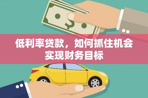 中西低利率贷款，如何抓住机会实现财务目标