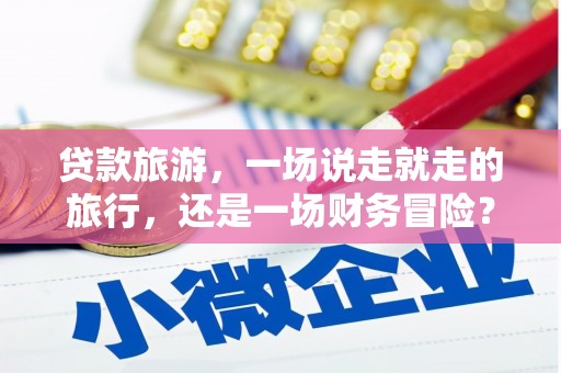 中西贷款旅游，一场说走就走的旅行，还是一场财务冒险？
