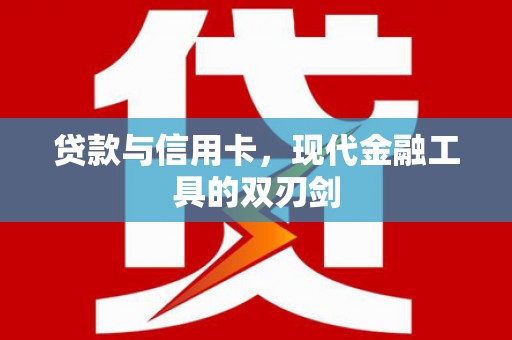 中西贷款与信用卡，现代金融工具的双刃剑