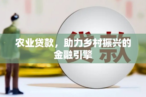 中西农业贷款，助力乡村振兴的金融引擎