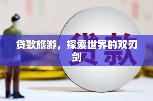 中西贷款旅游，探索世界的双刃剑