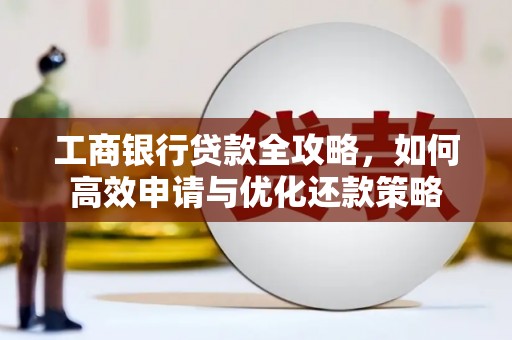 中西工商银行贷款全攻略，如何高效申请与优化还款策略