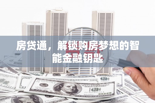 中西房贷通，解锁购房梦想的智能金融钥匙