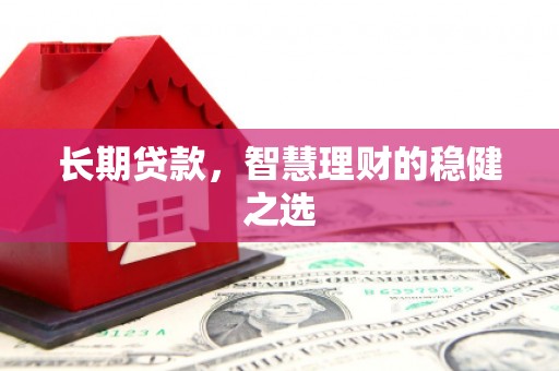 中西长期贷款，智慧理财的稳健之选
