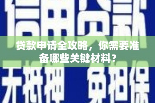 中西贷款申请全攻略，你需要准备哪些关键材料？