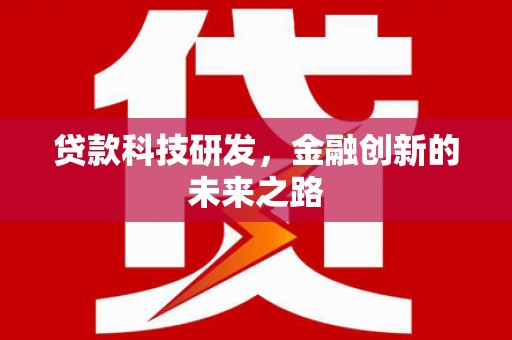 中西贷款科技研发，金融创新的未来之路