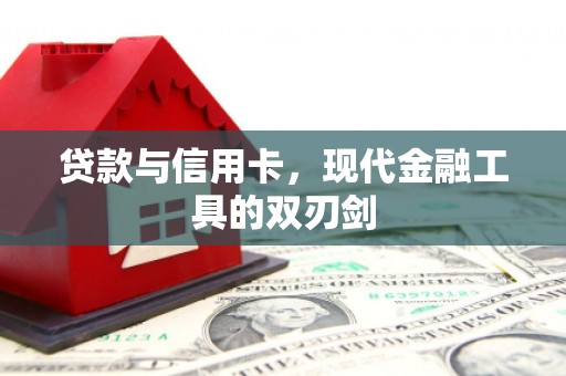中西贷款与信用卡，现代金融工具的双刃剑