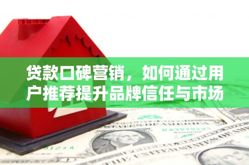 中西贷款口碑营销，如何通过用户推荐提升品牌信任与市场份额
