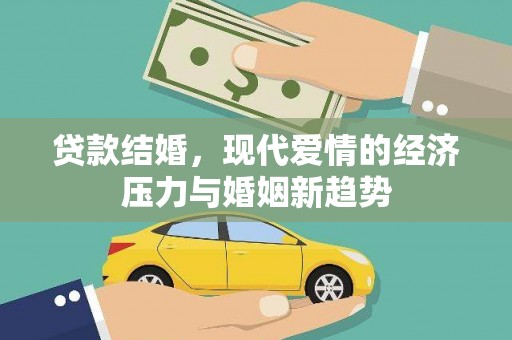 中西贷款结婚，现代爱情的经济压力与婚姻新趋势