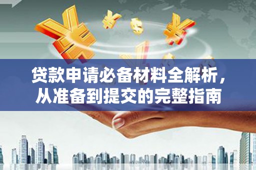 中西贷款申请必备材料全解析，从准备到提交的完整指南