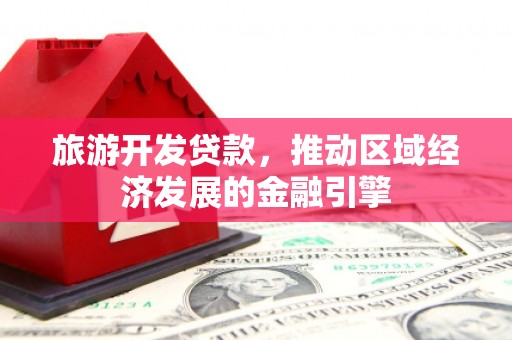 中西旅游开发贷款，推动区域经济发展的金融引擎