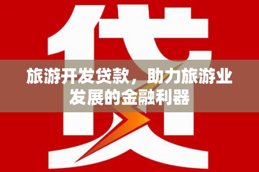 中西旅游开发贷款，助力旅游业发展的金融利器
