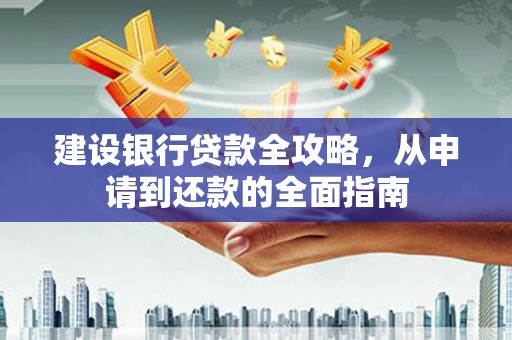 中西建设银行贷款全攻略，从申请到还款的全面指南