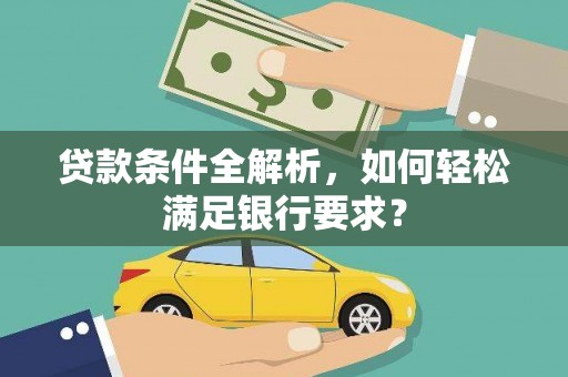 中西贷款条件全解析，如何轻松满足银行要求？
