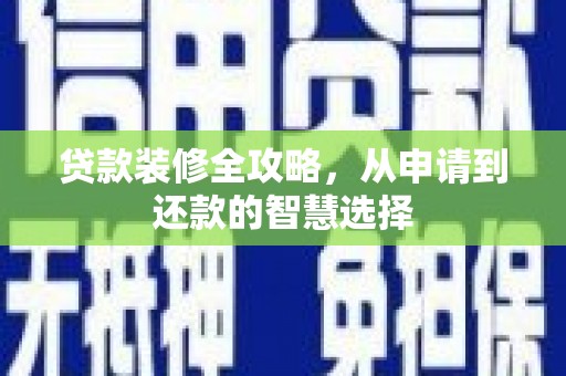 中西贷款装修全攻略，从申请到还款的智慧选择