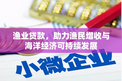 中西渔业贷款，助力渔民增收与海洋经济可持续发展