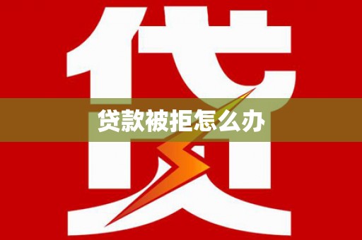 中西贷款被拒怎么办