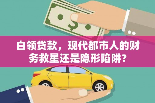 中西白领贷款，现代都市人的财务救星还是隐形陷阱？