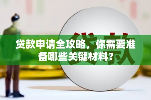 中西贷款申请全攻略，你需要准备哪些关键材料？