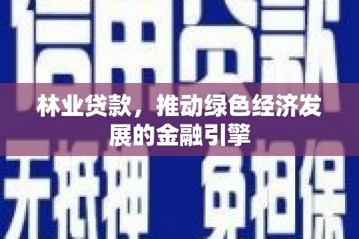 中西林业贷款，推动绿色经济发展的金融引擎
