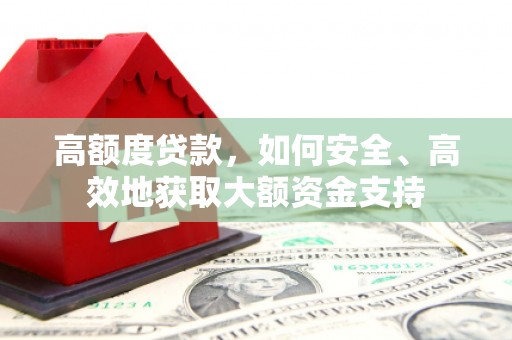 中西高额度贷款，如何安全、高效地获取大额资金支持