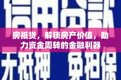 中西房抵贷，解锁房产价值，助力资金周转的金融利器