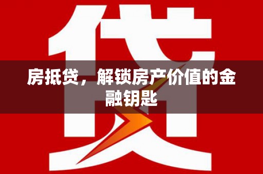中西房抵贷，解锁房产价值的金融钥匙