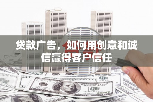 中西贷款广告，如何用创意和诚信赢得客户信任