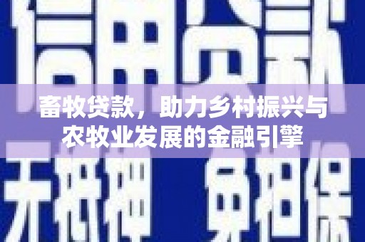 中西畜牧贷款，助力乡村振兴与农牧业发展的金融引擎