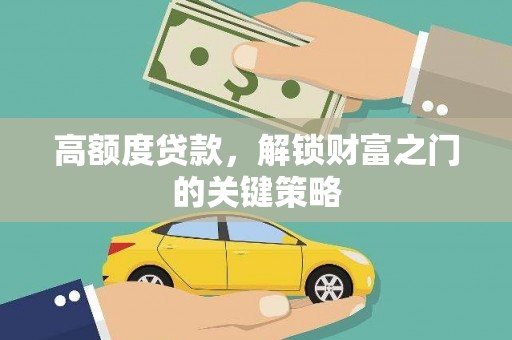中西高额度贷款，解锁财富之门的关键策略