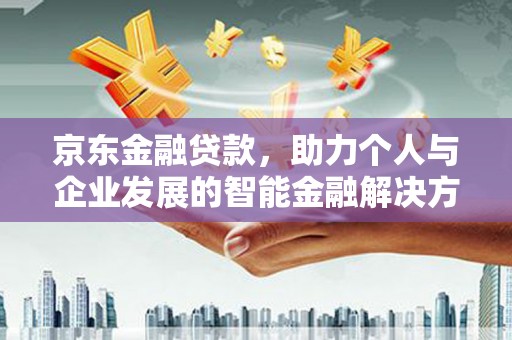 中西京东金融贷款，助力个人与企业发展的智能金融解决方案