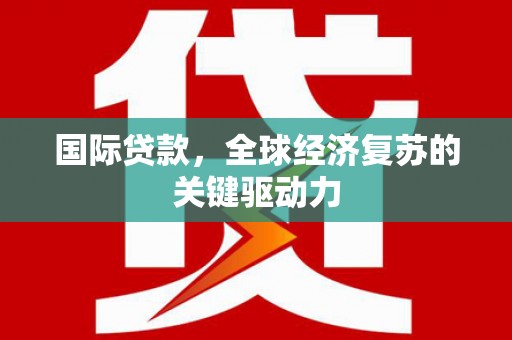 中西国际贷款，全球经济复苏的关键驱动力