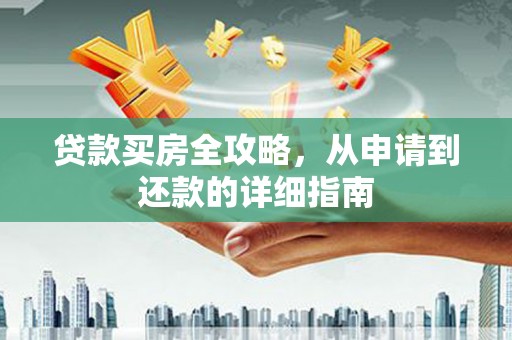 中西贷款买房全攻略，从申请到还款的详细指南