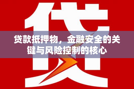 中西贷款抵押物，金融安全的关键与风险控制的核心