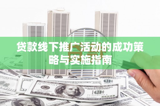 中西贷款线下推广活动的成功策略与实施指南