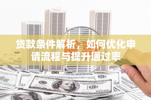 中西贷款条件解析，如何优化申请流程与提升通过率