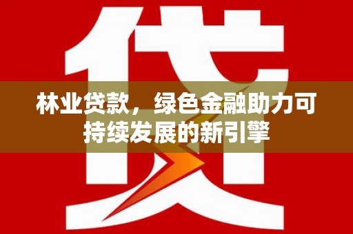 中西林业贷款，绿色金融助力可持续发展的新引擎