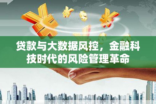 中西贷款与大数据风控，金融科技时代的风险管理革命