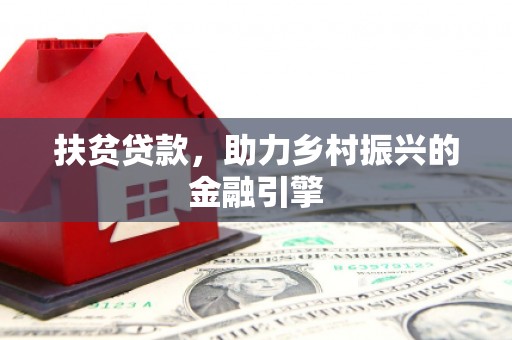 中西扶贫贷款，助力乡村振兴的金融引擎